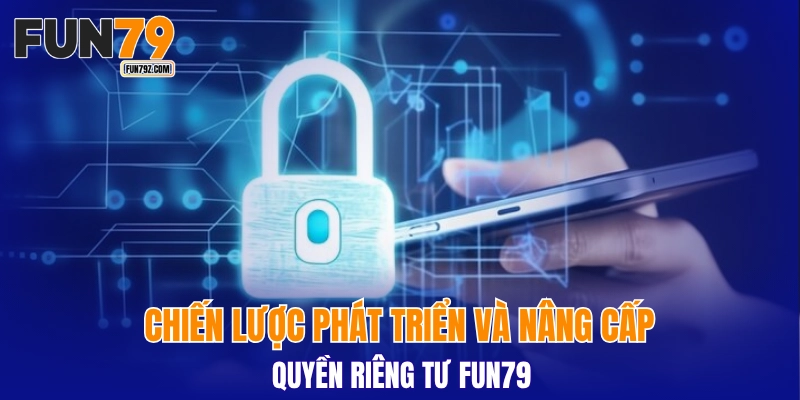 Chiến lược phát triển và nâng cấp quyền riêng tư FUN79