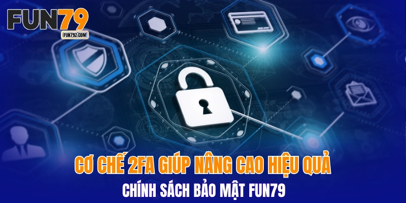 Cơ chế 2FA giúp nâng cao hiệu quả chính sách bảo mật FUN79