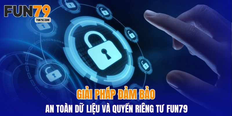 Giải pháp đảm bảo an toàn dữ liệu và quyền riêng tư FUN79