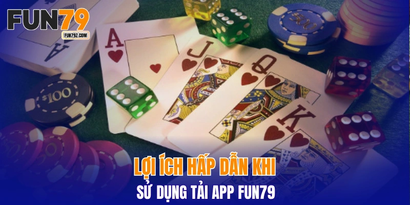Lợi ích hấp dẫn khi sử dụng tải app FUN79
