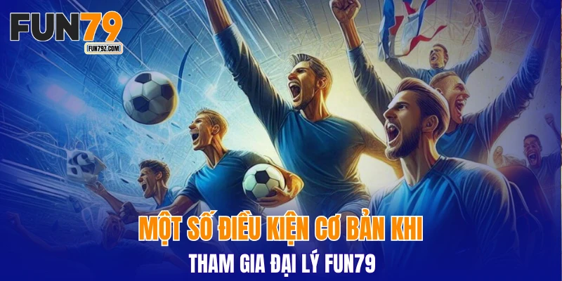 Một số điều kiện cơ bản khi tham gia đại lý FUN79