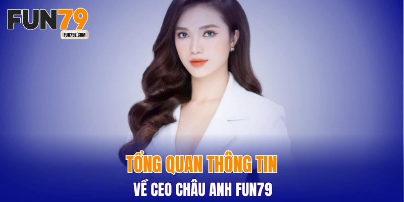 Tổng quan thông tin về CEO Châu Anh FUN79