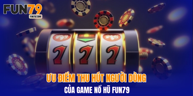 Ưu điểm thu hút người dùng của game nổ hũ FUN79